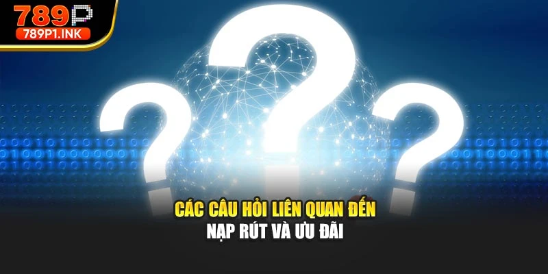 Các câu hỏi liên quan đến nạp rút và ưu đãi