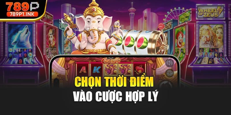 Chọn thời điểm vào cược hợp lý