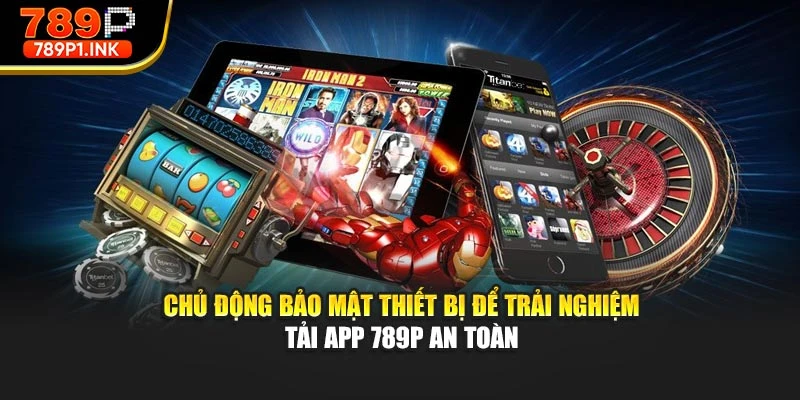 Chủ động bảo mật thiết bị để trải nghiệm tải app 789p an toàn