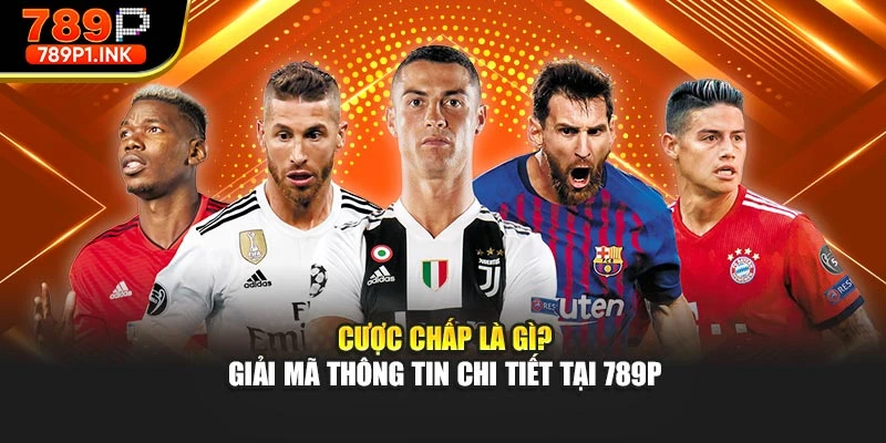 Cược Chấp Là Gì? Giải Mã Thông Tin Chi Tiết Tại 789p
