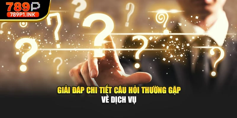 Giải đáp chi tiết câu hỏi thường gặp về dịch vụ