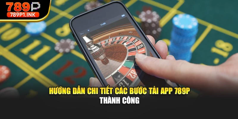 Hướng dẫn chi tiết các bước tải app 789p thành công
