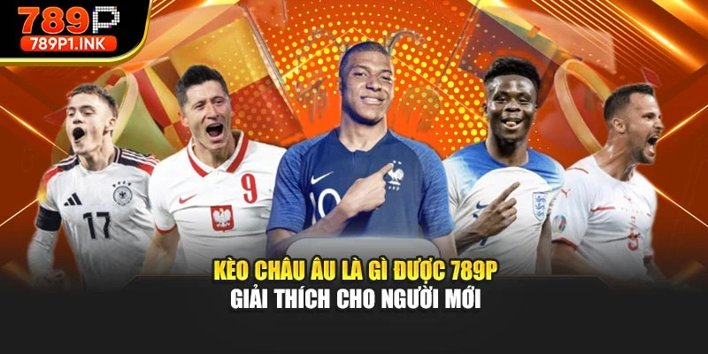 Kèo Châu Âu Là Gì Được 789p Giải Thích Cho Người Mới