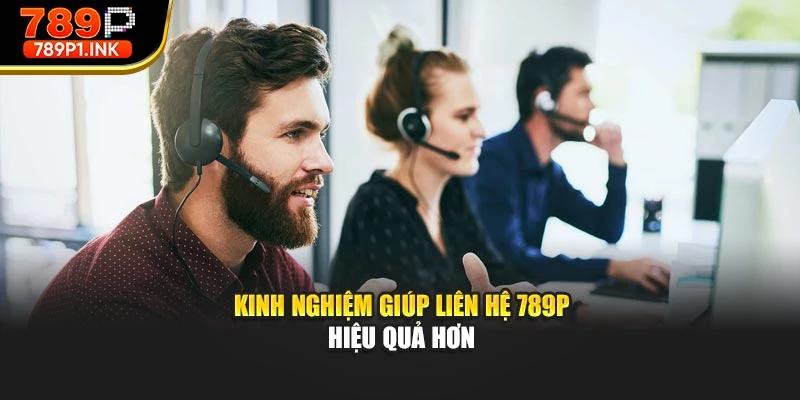 Kinh nghiệm giúp liên hệ 789p hiệu quả hơn