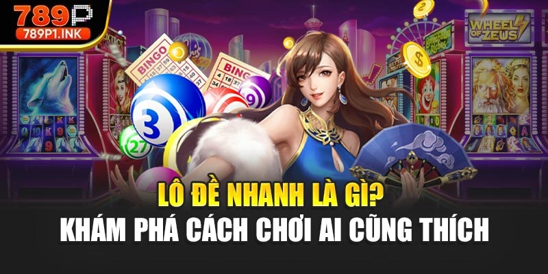 Lô Đề Nhanh Là Gì? Khám Phá Cách Chơi Ai Cũng Thích