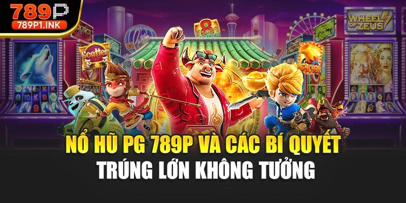 Nổ Hũ PG 789P Và Các Bí Quyết Trúng Lớn Không Tưởng