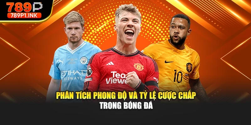 Phân tích phong độ và tỷ lệ cược chấp trong bóng đá