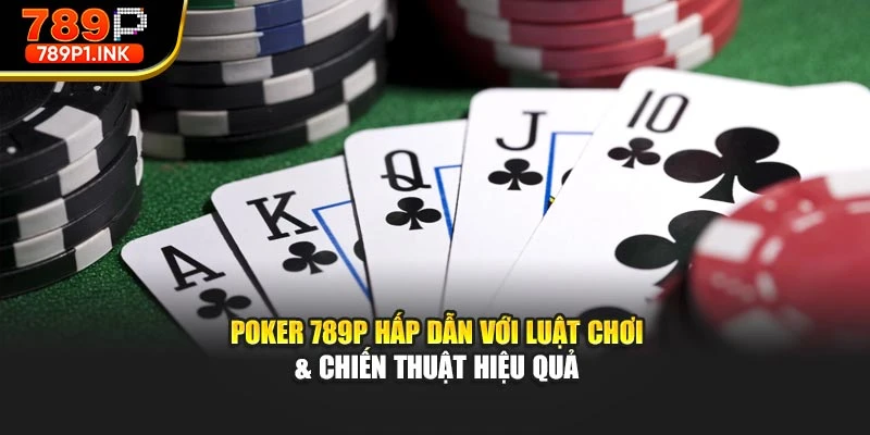 Poker 789p Hấp Dẫn Với Luật Chơi & Chiến Thuật Hiệu Quả