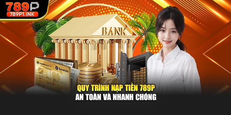 Quy trình nạp tiền 789p an toàn và nhanh chóng