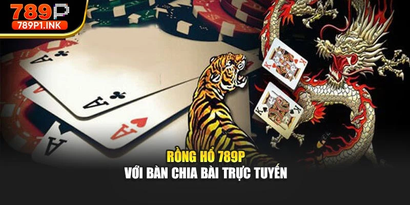 Rồng hổ 789p với bàn chia bài trực tuyến