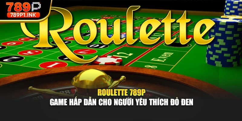 Roulette 789p - Game Hấp Dẫn Cho Người Yêu Thích Đỏ Đen