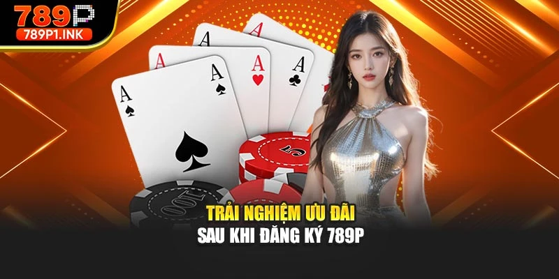Trải nghiệm ưu đãi sau khi đăng ký 789p
