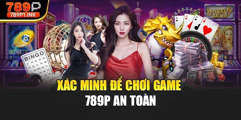 Xác minh để chơi game 789P an toàn